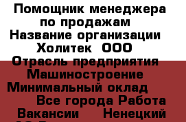 Помощник менеджера по продажам › Название организации ­ Холитек, ООО › Отрасль предприятия ­ Машиностроение › Минимальный оклад ­ 20 000 - Все города Работа » Вакансии   . Ненецкий АО,Великовисочное с.